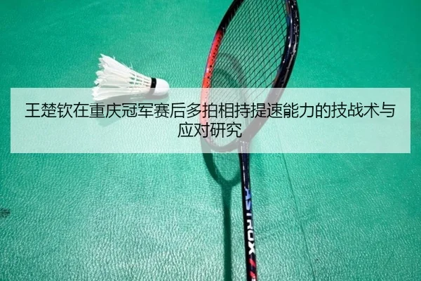 wang-chu-qin-zai-chong-qing-guan-jun-sai-hou-duo-pai-xiang-chi-ti-su-neng-li-de-ji-zhan-shu-yu-ying-dui-yan-jiu-2-729.jpg