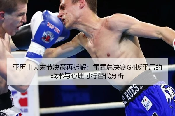 亚历山大末节决策再拆解：雷霆总决赛G4扳平后的战术与心理可行替代分析