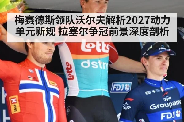 梅赛德斯领队沃尔夫解析2027动力单元新规 拉塞尔争冠前景深度剖析