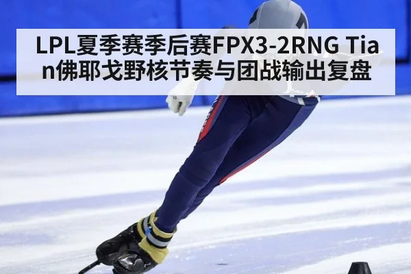 LPL夏季赛季后赛FPX3-2RNG Tian佛耶戈野核节奏与团战输出复盘