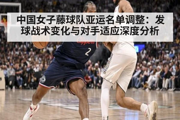中国女子藤球队亚运名单调整：发球战术变化与对手适应深度分析